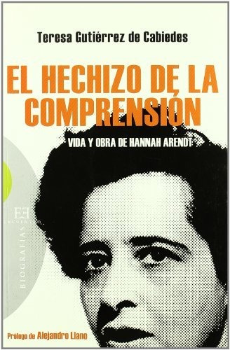 El Hechizo De La Comprensión: Vida Y Obra De Hannah Arendt (