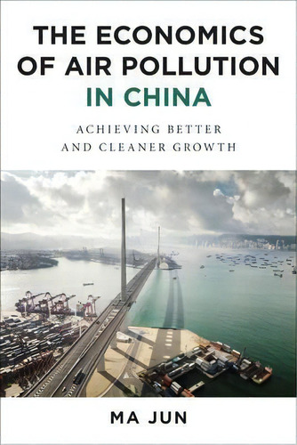 The Economics Of Air Pollution In China : Achieving Better And Cleaner Growth, De Jun Ma. Editorial Columbia University Press, Tapa Dura En Inglés