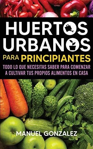 Book : Huertos Urbanos Para Principiantes Todo Lo Que...