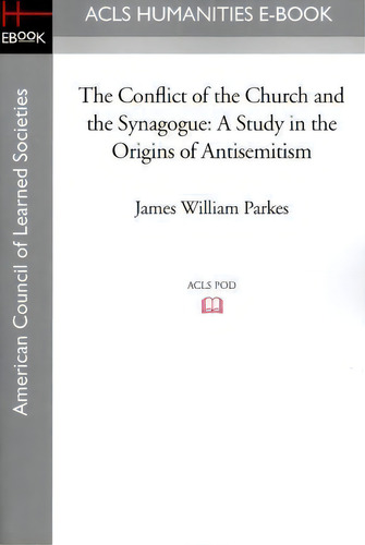 The Conflict Of The Church And The Synagogue: A Study In The Origins Of Antisemitism, De James William Parkes., Vol. 1. Editorial Acls History E Book Project, Tapa Blanda En Inglés