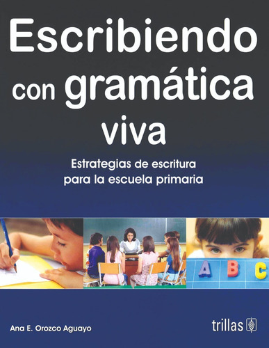 Escribiendo Con Gramática Viva Estrategias De Escritura Para La Escuela Primaria, De Orozco Aguayo, Ana Eduwiges., Vol. 1. Editorial Trillas, Tapa Blanda En Español, 2009