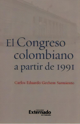 El Congreso Colombiano A Partir 1991, De Carlos Eduardo Gechem Sarmiento. 9587723571, Vol. 1. Editorial Editorial U. Externado De Colombia, Tapa Blanda, Edición 2015 En Español, 2015