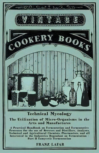 Technical Mycology - The Utilization Of Micro-organisms In The Arts And Manufactures - A Practica..., De Franz Lafar. Editorial Vintage Cookery Books, Tapa Blanda En Inglés