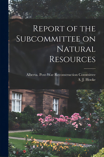 Report Of The Subcommittee On Natural Resources, De Alberta Post-war Reconstruction Comm. Editorial Hassell Street Pr, Tapa Blanda En Inglés