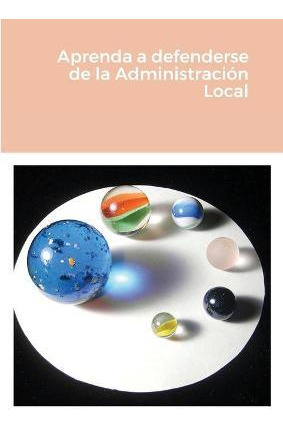 Libro Aprenda A Defenderse De La Administracion Local - J...