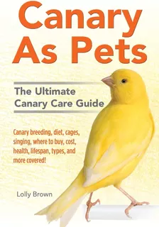 Libro: Canary As Pets: Canary Breeding, Diet, Cages, Where