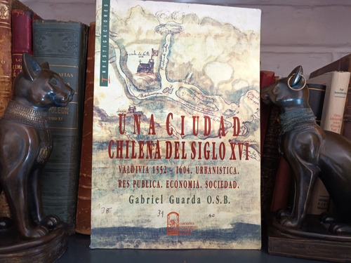 Una Ciudad Chilena Del Siglo Xvi Valdivia - Gabriel Guarda 