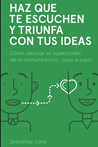 Haz Que Te Escuchen Y Triunfa Con Tus Ideas: Como Desatar El