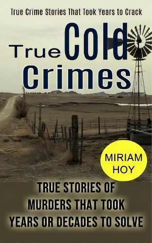 True Cold Crimes : True Crime Stories That Took Years To Crack (true Stories Of Murders That Took..., De Miriam Hoy. Editorial Tyson Maxwell, Tapa Blanda En Inglés