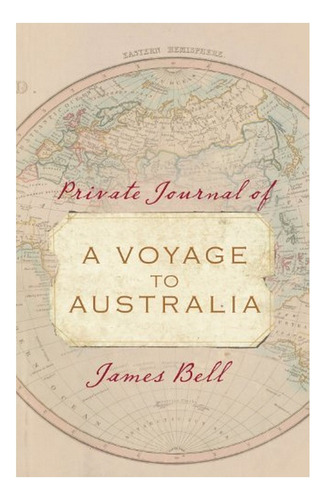 Private Journal Of A Voyage To Australia - James Bell. Eb01
