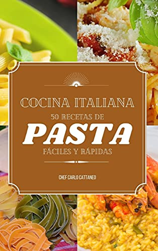 Cocina Italiana: 50 Recetas De Pasta Faciles Y Rapidas
