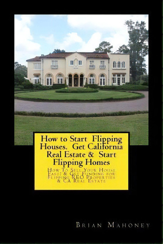 How To Start Flipping Houses. Get California Real Estate & Start Flipping Homes : How To Sell You..., De Brian Mahoney. Editorial Createspace Independent Publishing Platform, Tapa Blanda En Inglés