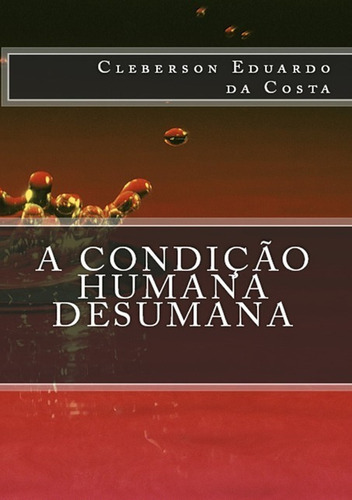 A Condição Humana Desumana, De Cleberson Eduardo Da Costa. Série Não Aplicável, Vol. 1. Editora Clube De Autores, Capa Mole, Edição 1 Em Português, 2014