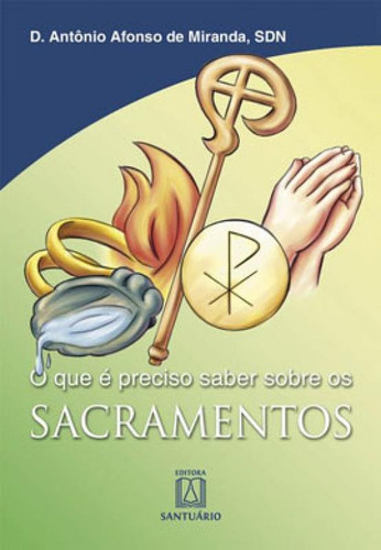 O Que É Preciso Saber Sobre Os Sacramentos, De Miranda, Dom Antônio Afonso De. Editora Santuario, Capa Mole