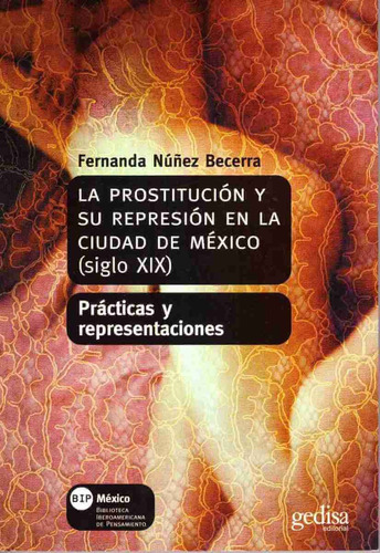 La prostitución y su represión en la ciudad de México: (siglo XIX) Prácticas y representaciones, de Núñez Becerra, Fernanda. Serie Bip Editorial Gedisa en español, 2002