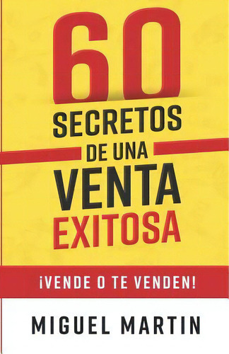 60 Secretos De Una Venta Exitosa : !vende O Te Venden!, De Miguel Martin. Editorial Createspace Independent Publishing Platform, Tapa Blanda En Español