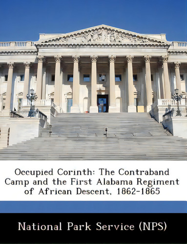 Occupied Corinth: The Contraband Camp And The First Alabama Regiment Of African Descent, 1862-1865, De National Park Service (nps)., Vol. 1. Editorial Bibliogov, Tapa Blanda En Inglés