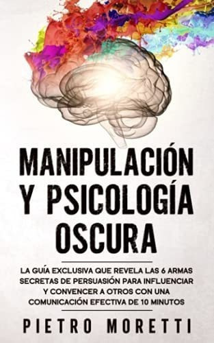 Manipulacion Y Psicologia Oscura La Guia Exclusiva., de Moretti, Pie. Editorial Independently Published en español