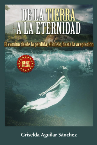 Libro: De La Tierra A La Eternidad: El Camino Desde La Pérdi