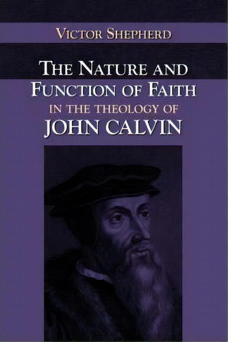 The Nature And Function Of Faith In The Theology Of John Calvin, De Victor A. Shepherd. Editorial Regent College Publishing Us, Tapa Blanda En Inglés