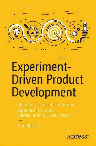 Experiment-driven Product Development : How To Use A Data-informed Approach To Learn, Iterate, An..., De Paul Rissen. Editorial Apress, Tapa Blanda En Inglés