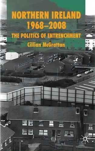 Northern Ireland 1968-2008: The Politics Of Entrenchment, De Cillian Mcgrattan., Vol. 1. Editorial Palgrave Macmillan, Tapa Dura En Inglés