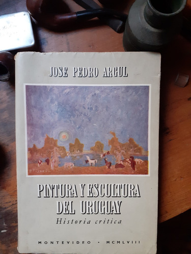Pintura Y Escultura Del Uruguay - J.p. Argul/ Hist Critica