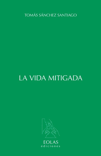 LA VIDA MITIGADA, de Sánchez Santiago, Tomás. Editorial EOLAS EDICIONES, tapa blanda en español