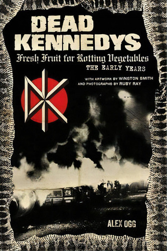 Dead Kennedys : Fresh Fruit For Rotting Vegetables, The Early Years, De Alex Ogg. Editorial Pm Press, Tapa Blanda En Inglés, 2014