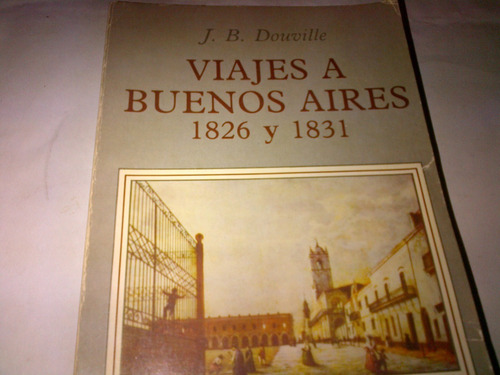 J. B. Douville - Viajes A Buenos Aires 1826 Y 1831 (c167)