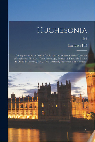 Huchesonia: Giving The Story Of Partick Castle: And An Account Of The Founders Of Hucheson's Hosp..., De Hill, Laurence. Editorial Legare Street Pr, Tapa Blanda En Inglés