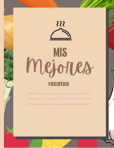 Libro: Mis Mejores Recetas: Lleva Un Registro De Todas Tus R