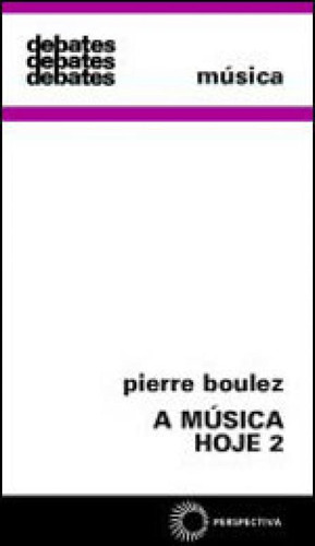 A Música Hoje 2 - Vol. 2, De Boulez, Pierre. Editora Perspectiva, Capa Mole, Edição 1ª Edição - 2007 Em Português