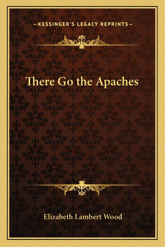 There Go The Apaches, De Wood, Elizabeth Lambert. Editorial Kessinger Pub Llc, Tapa Blanda En Inglés