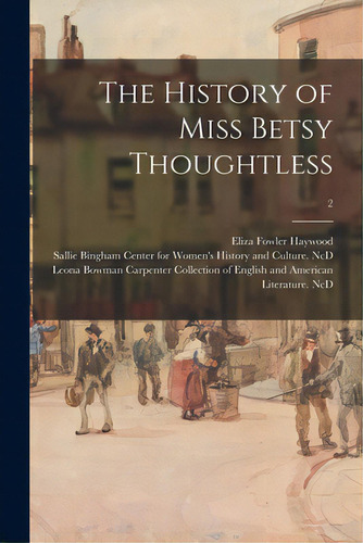 The History Of Miss Betsy Thoughtless; 2, De Haywood, Eliza Fowler 1693?-1756. Editorial Legare Street Pr, Tapa Blanda En Inglés