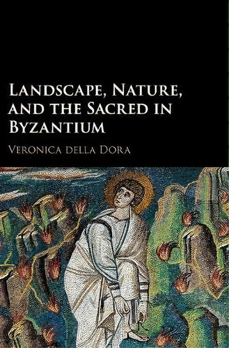 Landscape, Nature, And The Sacred In Byzantium, De Veronica Della Dora. Editorial Cambridge University Press, Tapa Dura En Inglés