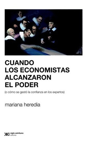 Cuando Los Economistas Alcanzaron El Poder, De Mariana Heredia. Editorial Siglo Xxi, Edición 1 En Español