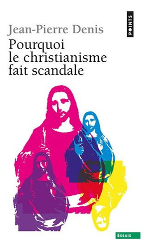 Pourquoi Le Christianisme Fait Scandale - Jean-pierre Denis