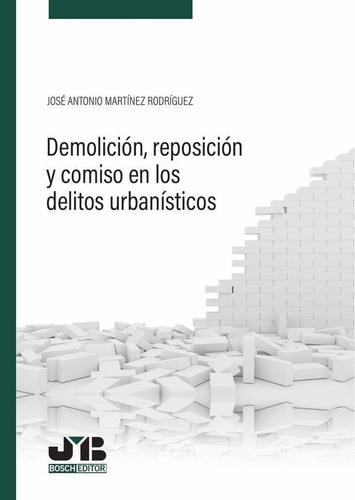 DEMOLICIÓN, REPOSICIÓN Y COMISO EN LOS DELITOS URBANÍSTICOS, de José Antonio Martínez Rodríguez. Editorial J.M, tapa blanda en español
