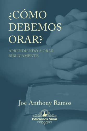 ¿como Debemos Orar?: Aprendiendo A Orar Biblicamente