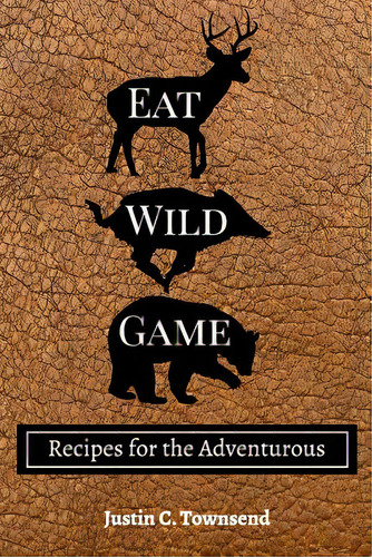 Eat Wild Game: Recipes For The Adventurous, De Townsend, Justin C.. Editorial Blurb Inc, Tapa Blanda En Inglés