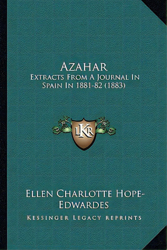 Azahar: Extracts From A Journal In Spain In 1881-82 (1883), De Hope-edwardes, Ellen Charlotte. Editorial Kessinger Pub Llc, Tapa Blanda En Inglés