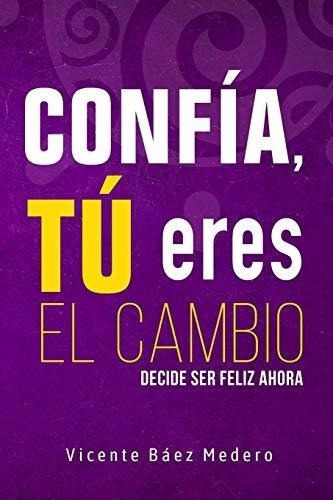 Confr A, Tr Eres El Cambio: Decide Ser Feliz Ahora