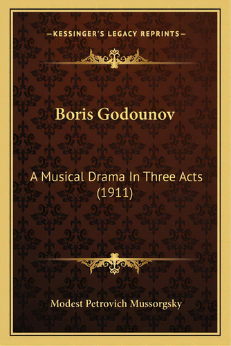 Boris Godounov: A Musical Drama In Three Acts (1911), De Mussorgsky, Modest Petrovich. Editorial Kessinger Pub Llc, Tapa Blanda En Inglés