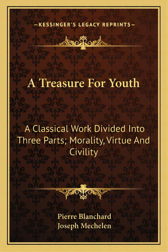 A Treasure For Youth: A Classical Work Divided Into Three Parts; Morality, Virtue And Civility, De Blanchard, Pierre. Editorial Kessinger Pub Llc, Tapa Blanda En Inglés