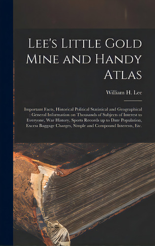 Lee's Little Gold Mine And Handy Atlas: Important Facts, Historical Political Statistical And Geo..., De Lee, William H. (william Henry) 1848. Editorial Legare Street Pr, Tapa Dura En Inglés