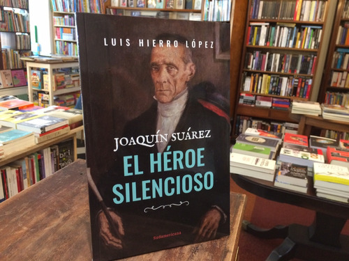 Joaquín Suárez. El Héroe Silencioso - Luis Hierro López