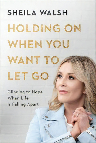 Holding On When You Want To Let Go : Clinging To Hope When Life Is Falling Apart, De Sheila Walsh., Vol. 1. Editorial Baker Publishing Group, Tapa Dura En Inglés