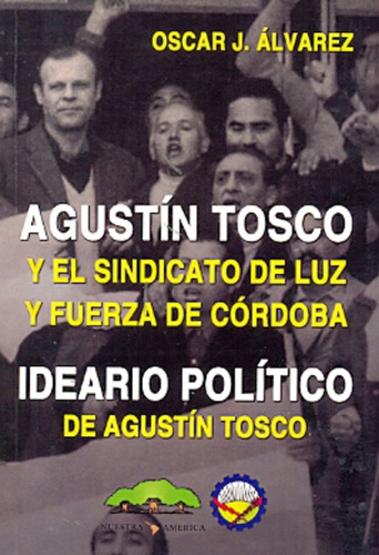 Agustin Tosco Y El Sindicato De Luz Y Fuerza De Cordoba - Al