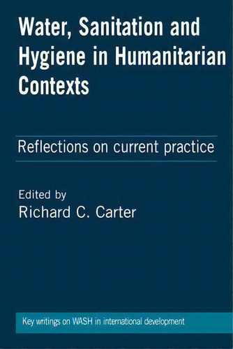 Water, Sanitation And Hygiene In Humanitarian Contexts : Reflections On Current Practice, De Richard C Carter., Vol. 1. Editorial Practical Action Publishing, Tapa Dura En Inglés